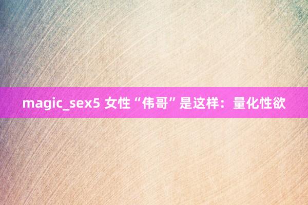 magic_sex5 女性“伟哥”是这样：量化性欲