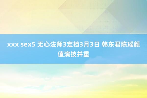 xxx sex5 无心法师3定档3月3日 韩东君陈瑶颜值演技并重