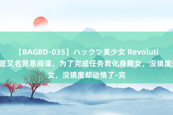 【BAGBD-035】ハックツ美少女 Revolution Rino 我是又名贸易间谍，为了完成任务我化身舞女，没猜度却动情了-完