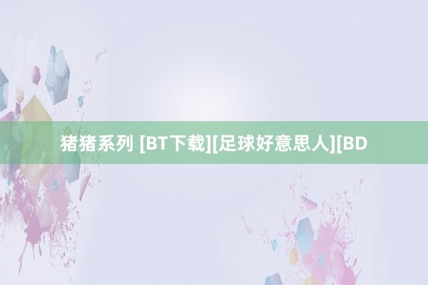 猪猪系列 [BT下载][足球好意思人][BD