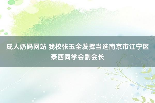 成人奶妈网站 我校张玉全发挥当选南京市江宁区泰西同学会副会长