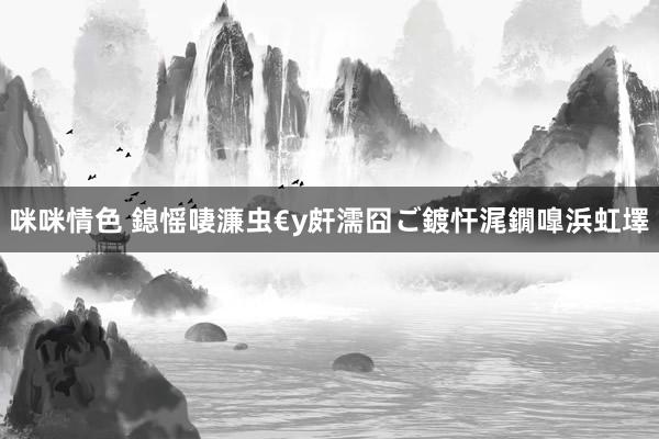 咪咪情色 鎴愮啛濂虫€у皯濡囧ご鍍忓浘鐗嘷浜虹墿
