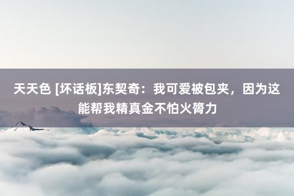 天天色 [坏话板]东契奇：我可爱被包夹，因为这能帮我精真金不怕火膂力