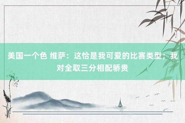 美国一个色 维萨：这恰是我可爱的比赛类型；我对全取三分相配骄贵